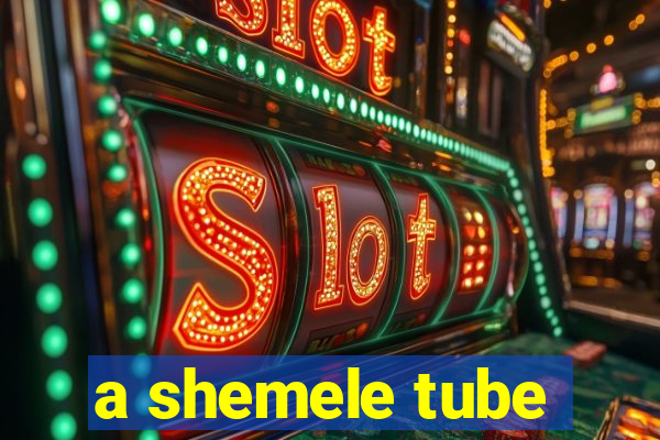 a shemele tube